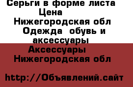 Серьги в форме листа › Цена ­ 250 - Нижегородская обл. Одежда, обувь и аксессуары » Аксессуары   . Нижегородская обл.